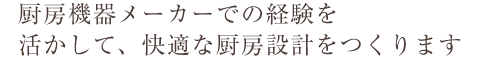 厨房機器メーカーでの経験を活かして、快適な厨房設計をつくります